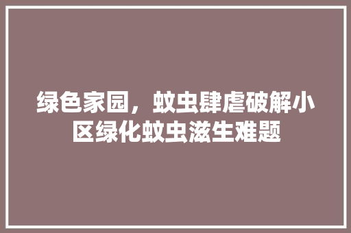 绿色家园，蚊虫肆虐破解小区绿化蚊虫滋生难题