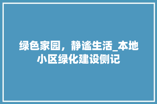 绿色家园，静谧生活_本地小区绿化建设侧记