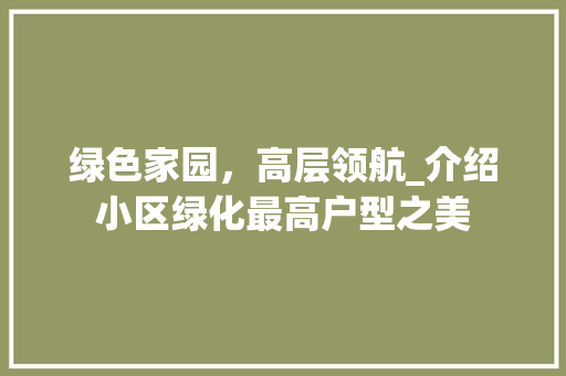 绿色家园，高层领航_介绍小区绿化最高户型之美