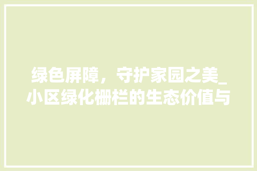 绿色屏障，守护家园之美_小区绿化栅栏的生态价值与社会意义