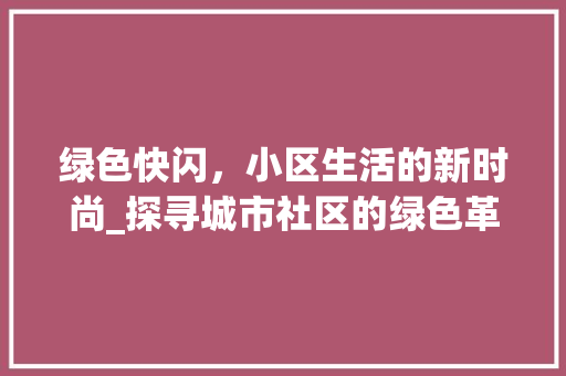 绿色快闪，小区生活的新时尚_探寻城市社区的绿色革命 植物栽培