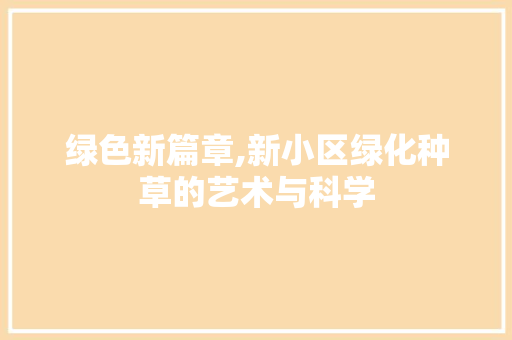 绿色新篇章,新小区绿化种草的艺术与科学
