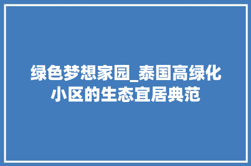 绿色梦想家园_泰国高绿化小区的生态宜居典范