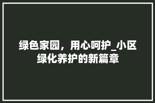 绿色家园，用心呵护_小区绿化养护的新篇章
