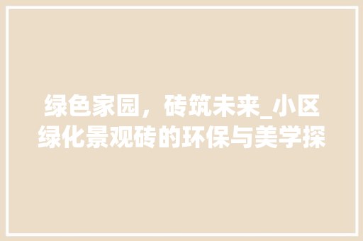 绿色家园，砖筑未来_小区绿化景观砖的环保与美学探索