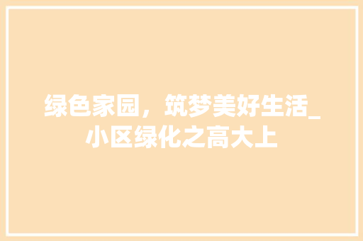 绿色家园，筑梦美好生活_小区绿化之高大上