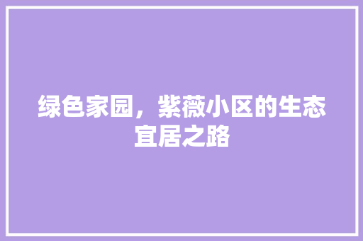 绿色家园，紫薇小区的生态宜居之路