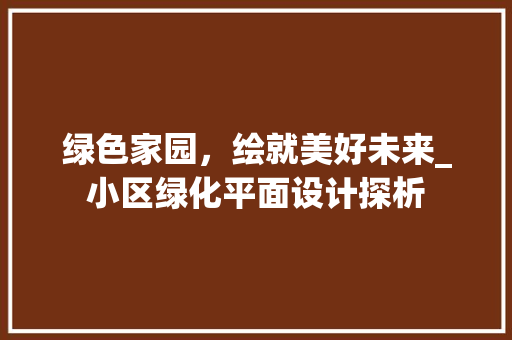绿色家园，绘就美好未来_小区绿化平面设计探析