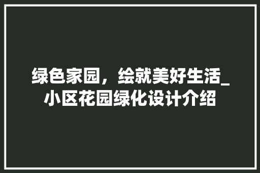 绿色家园，绘就美好生活_小区花园绿化设计介绍