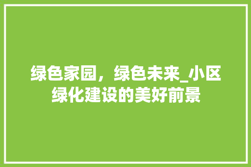 绿色家园，绿色未来_小区绿化建设的美好前景