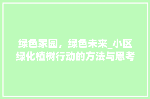 绿色家园，绿色未来_小区绿化植树行动的方法与思考