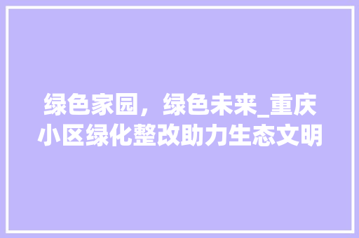绿色家园，绿色未来_重庆小区绿化整改助力生态文明建设