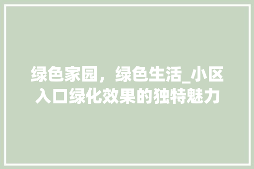 绿色家园，绿色生活_小区入口绿化效果的独特魅力
