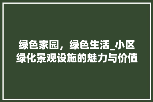 绿色家园，绿色生活_小区绿化景观设施的魅力与价值