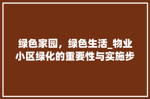 绿色家园，绿色生活_物业小区绿化的重要性与实施步骤