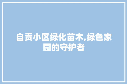 自贡小区绿化苗木,绿色家园的守护者