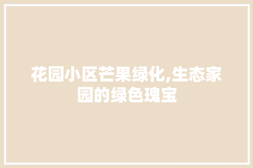 花园小区芒果绿化,生态家园的绿色瑰宝
