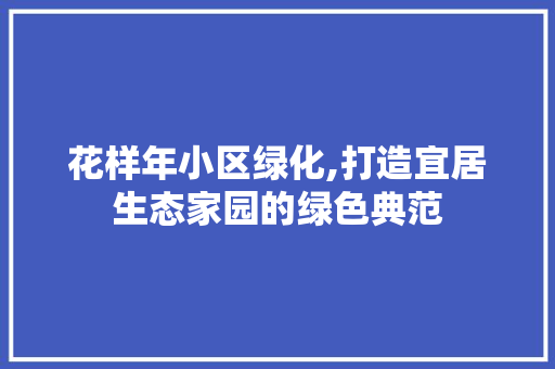 花样年小区绿化,打造宜居生态家园的绿色典范 养护技巧