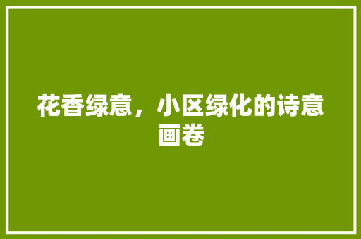 花香绿意，小区绿化的诗意画卷