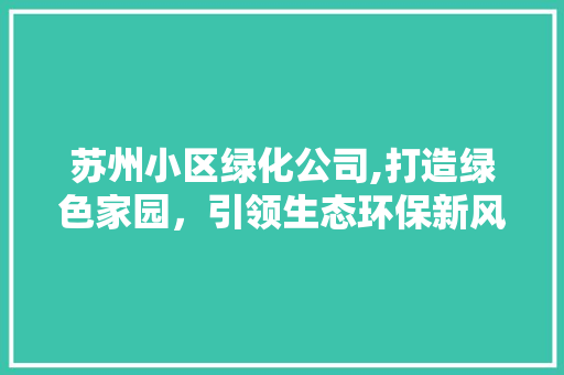 苏州小区绿化公司,打造绿色家园，引领生态环保新风尚
