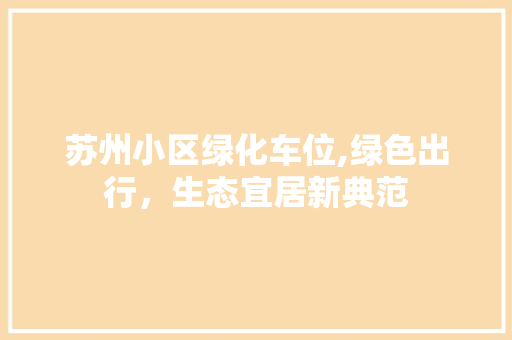 苏州小区绿化车位,绿色出行，生态宜居新典范