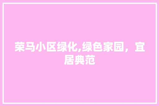 荣马小区绿化,绿色家园，宜居典范