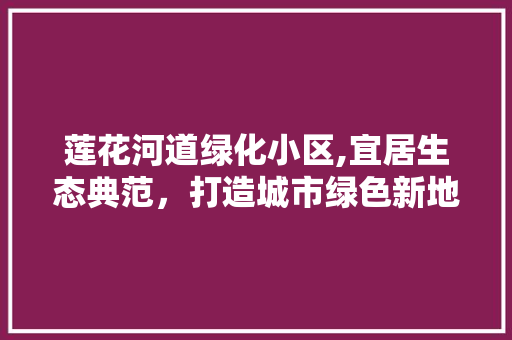 莲花河道绿化小区,宜居生态典范，打造城市绿色新地标