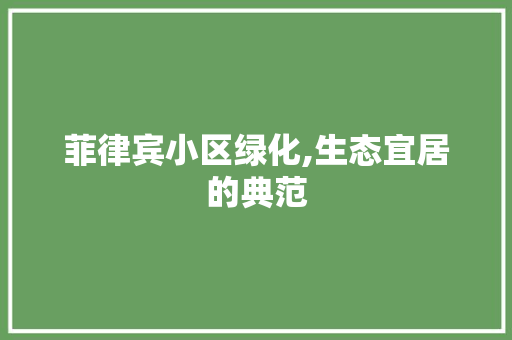 菲律宾小区绿化,生态宜居的典范