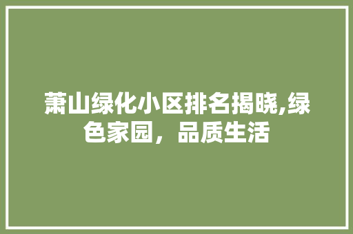 萧山绿化小区排名揭晓,绿色家园，品质生活 养护技巧