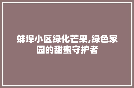蚌埠小区绿化芒果,绿色家园的甜蜜守护者