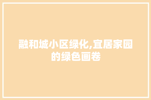融和城小区绿化,宜居家园的绿色画卷