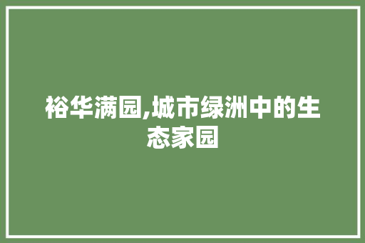 裕华满园,城市绿洲中的生态家园