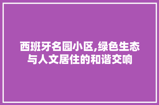 西班牙名园小区,绿色生态与人文居住的和谐交响 修剪技巧