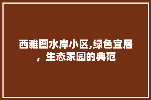 西雅图水岸小区,绿色宜居，生态家园的典范
