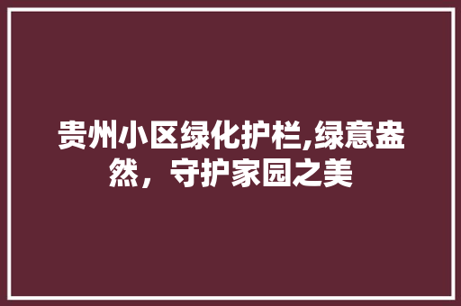 贵州小区绿化护栏,绿意盎然，守护家园之美