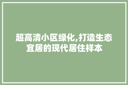 超高清小区绿化,打造生态宜居的现代居住样本 修剪技巧