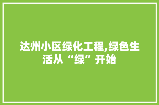 达州小区绿化工程,绿色生活从“绿”开始