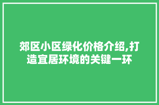 郊区小区绿化价格介绍,打造宜居环境的关键一环