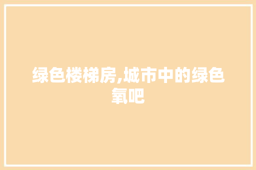 绿色楼梯房,城市中的绿色氧吧