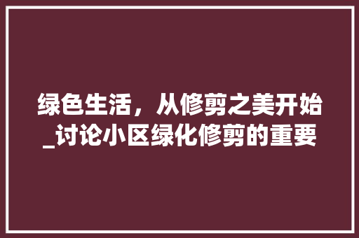 绿色生活，从修剪之美开始_讨论小区绿化修剪的重要性