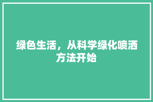 绿色生活，从科学绿化喷洒方法开始