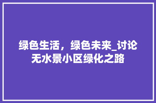 绿色生活，绿色未来_讨论无水景小区绿化之路