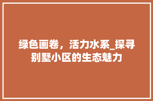 绿色画卷，活力水系_探寻别墅小区的生态魅力