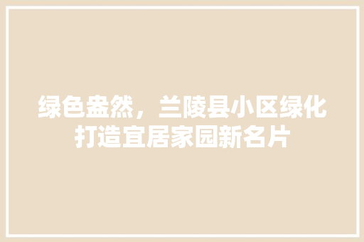 绿色盎然，兰陵县小区绿化打造宜居家园新名片