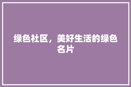 绿色社区，美好生活的绿色名片