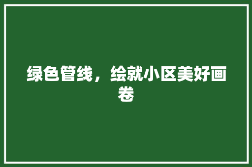 绿色管线，绘就小区美好画卷