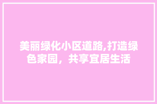 美丽绿化小区道路,打造绿色家园，共享宜居生活