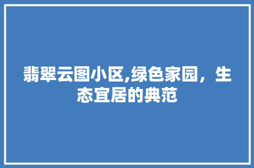 翡翠云图小区,绿色家园，生态宜居的典范 养护技巧