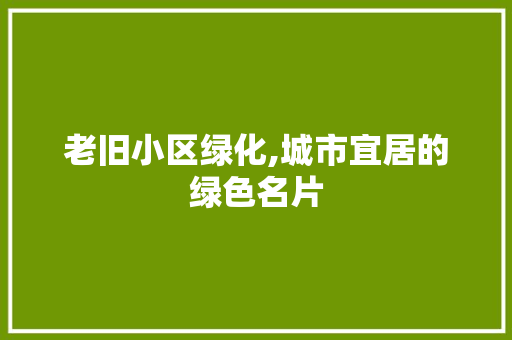 老旧小区绿化,城市宜居的绿色名片
