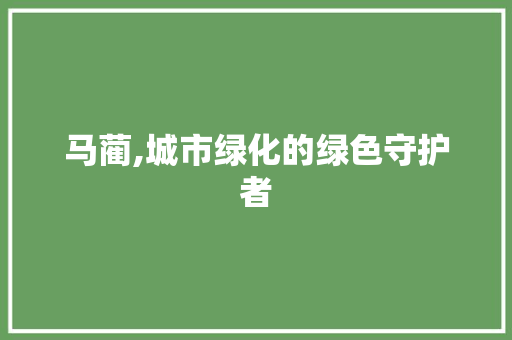 马蔺,城市绿化的绿色守护者